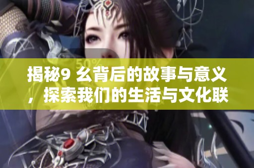 揭秘9 幺背后的故事与意义，探索我们的生活与文化联系
