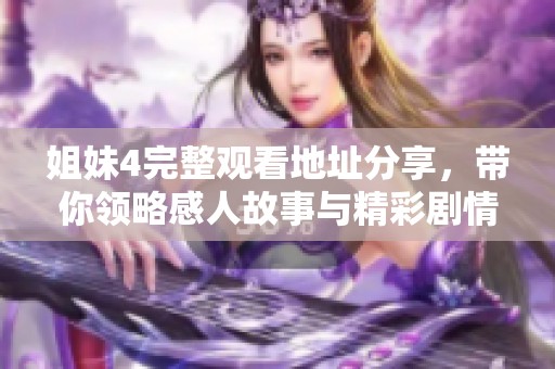 姐妹4完整观看地址分享，带你领略感人故事与精彩剧情