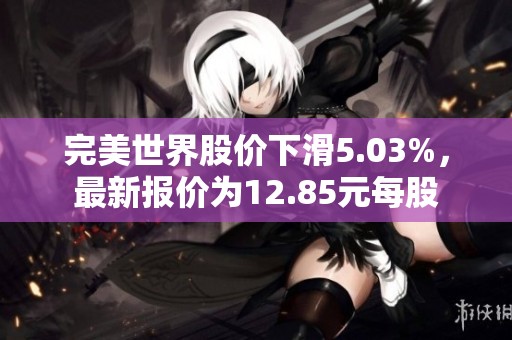 完美世界股价下滑5.03%，最新报价为12.85元每股
