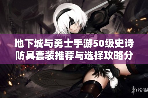 地下城与勇士手游50级史诗防具套装推荐与选择攻略分享