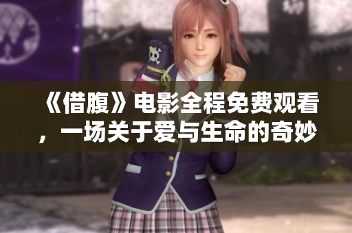 《借腹》电影全程免费观看，一场关于爱与生命的奇妙旅程
