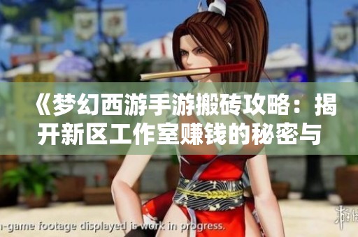 《梦幻西游手游搬砖攻略：揭开新区工作室赚钱的秘密与技巧》