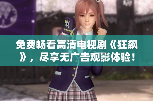 免费畅看高清电视剧《狂飙》，尽享无广告观影体验！