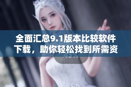 全面汇总9.1版本比较软件下载，助你轻松找到所需资源