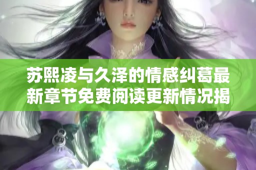 苏熙凌与久泽的情感纠葛最新章节免费阅读更新情况揭秘