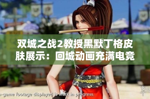 双城之战2教授黑默丁格皮肤展示：回城动画充满电竞魅力