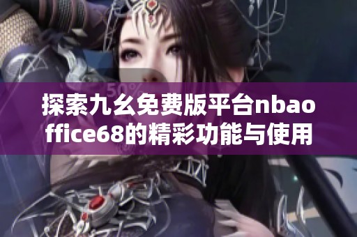 探索九幺免费版平台nbaoffice68的精彩功能与使用体验