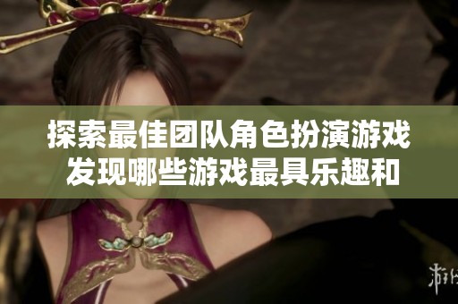 探索最佳团队角色扮演游戏 发现哪些游戏最具乐趣和挑战性