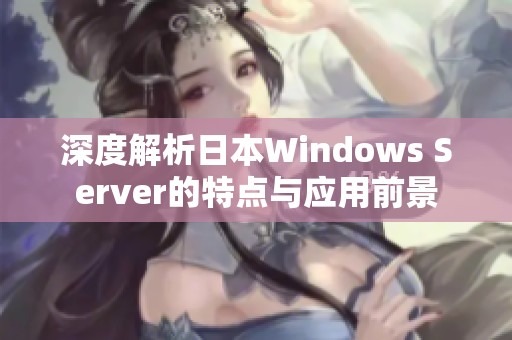 深度解析日本Windows Server的特点与应用前景
