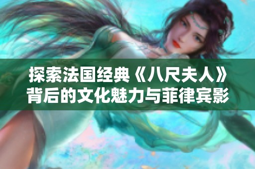 探索法国经典《八尺夫人》背后的文化魅力与菲律宾影响