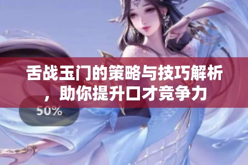 舌战玉门的策略与技巧解析，助你提升口才竞争力