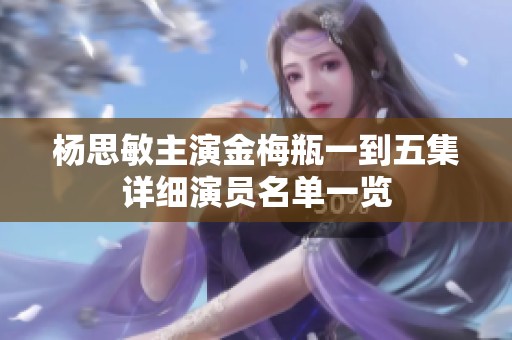 杨思敏主演金梅瓶一到五集详细演员名单一览