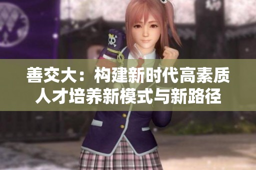善交大：构建新时代高素质人才培养新模式与新路径