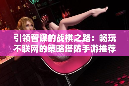 引领智谋的战棋之路：畅玩不联网的策略塔防手游推荐