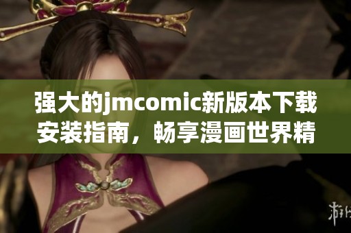 强大的jmcomic新版本下载安装指南，畅享漫画世界精彩内容