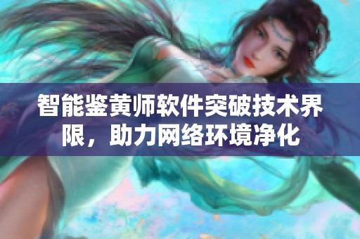 智能鉴黄师软件突破技术界限，助力网络环境净化