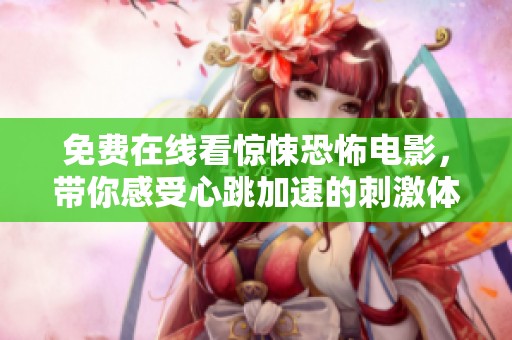 免费在线看惊悚恐怖电影，带你感受心跳加速的刺激体验