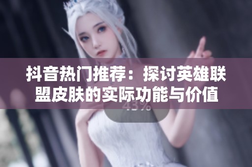 抖音热门推荐：探讨英雄联盟皮肤的实际功能与价值