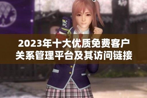 2023年十大优质免费客户关系管理平台及其访问链接介绍