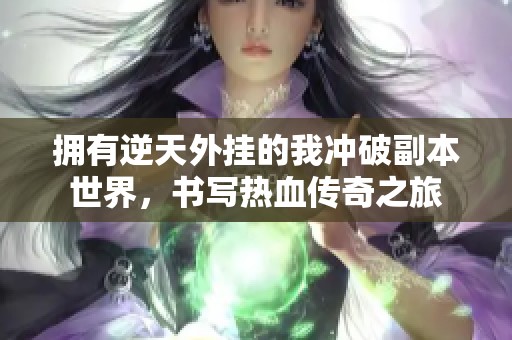拥有逆天外挂的我冲破副本世界，书写热血传奇之旅