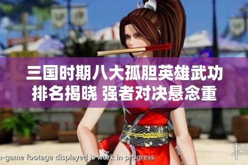 三国时期八大孤胆英雄武功排名揭晓 强者对决悬念重重