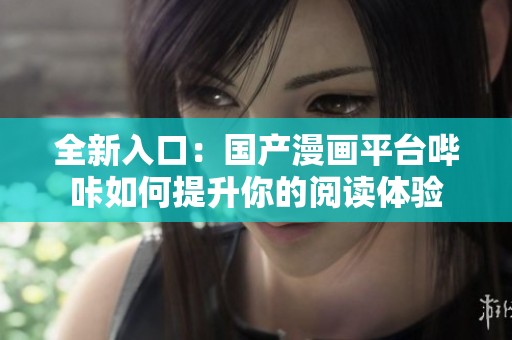全新入口：国产漫画平台哔咔如何提升你的阅读体验