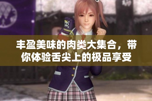 丰盈美味的肉类大集合，带你体验舌尖上的极品享受