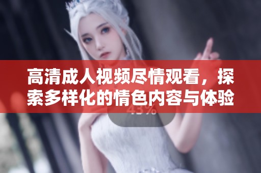 高清成人视频尽情观看，探索多样化的情色内容与体验