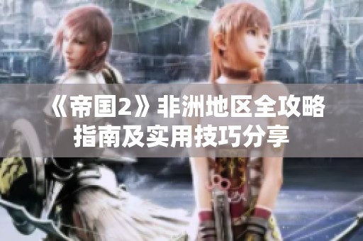 《帝国2》非洲地区全攻略指南及实用技巧分享