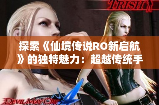探索《仙境传说RO新启航》的独特魅力：超越传统手游的精彩体验
