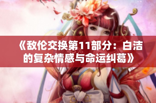 《敌伦交换第11部分：白洁的复杂情感与命运纠葛》