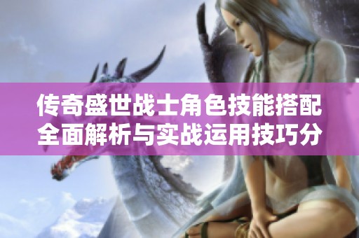传奇盛世战士角色技能搭配全面解析与实战运用技巧分享