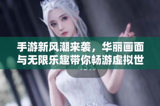 手游新风潮来袭，华丽画面与无限乐趣带你畅游虚拟世界