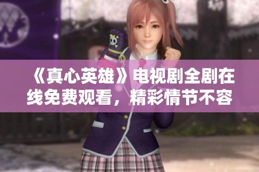 《真心英雄》电视剧全剧在线免费观看，精彩情节不容错过