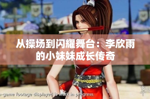 从操场到闪耀舞台：李欣雨的小妹妹成长传奇