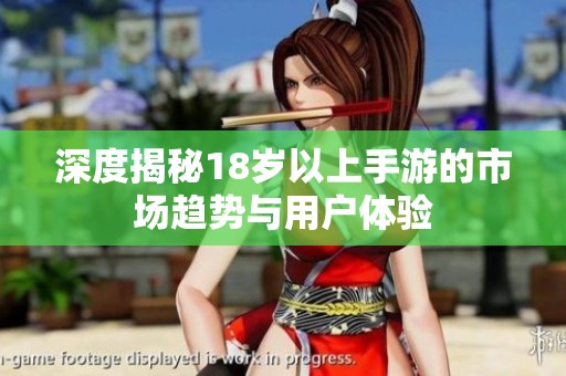 深度揭秘18岁以上手游的市场趋势与用户体验
