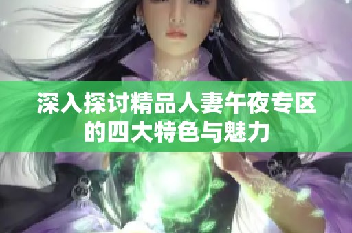 深入探讨精品人妻午夜专区的四大特色与魅力