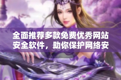 全面推荐多款免费优秀网站安全软件，助你保护网络安全