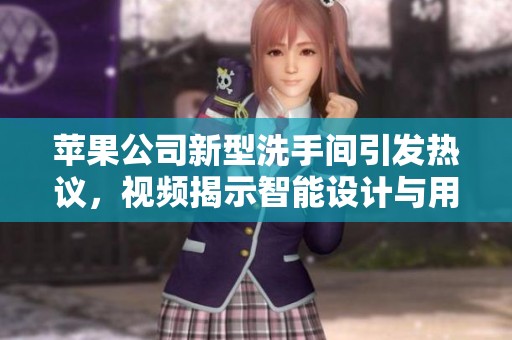 苹果公司新型洗手间引发热议，视频揭示智能设计与用户体验