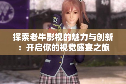 探索老牛影视的魅力与创新：开启你的视觉盛宴之旅