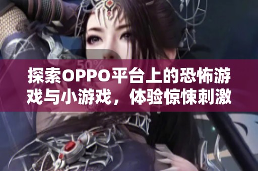探索OPPO平台上的恐怖游戏与小游戏，体验惊悚刺激的冒险之旅！