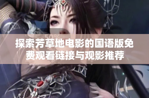 探索芳草地电影的国语版免费观看链接与观影推荐