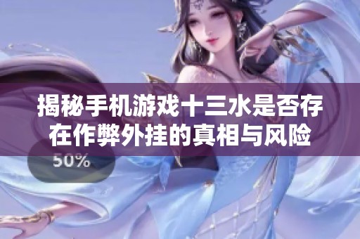 揭秘手机游戏十三水是否存在作弊外挂的真相与风险