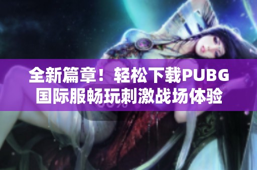 全新篇章！轻松下载PUBG国际服畅玩刺激战场体验