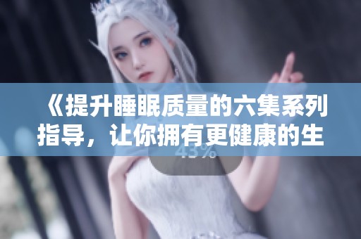 《提升睡眠质量的六集系列指导，让你拥有更健康的生活》