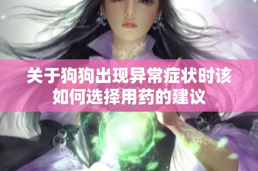 关于狗狗出现异常症状时该如何选择用药的建议
