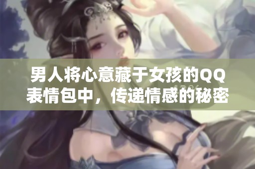 男人将心意藏于女孩的QQ表情包中，传递情感的秘密