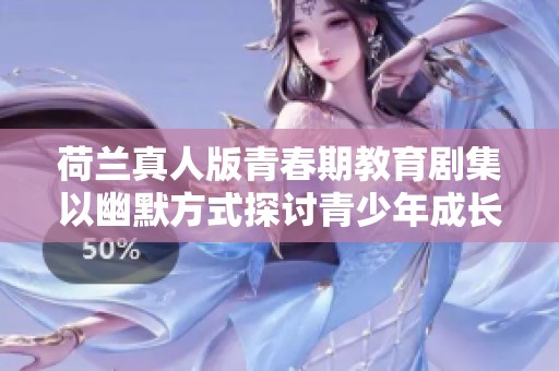 荷兰真人版青春期教育剧集以幽默方式探讨青少年成长烦恼