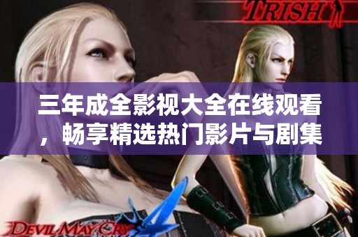 三年成全影视大全在线观看，畅享精选热门影片与剧集推荐