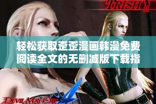 轻松获取歪歪漫画韩漫免费阅读全文的无删减版下载指南